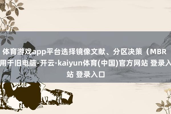 体育游戏app平台选择镜像文献、分区决策（MBR 适用于旧电脑-开云·kaiyun体育(中国)官方网站 登录入口