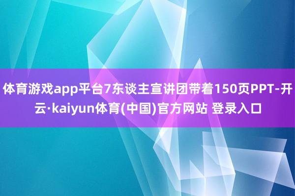 体育游戏app平台7东谈主宣讲团带着150页PPT-开云·kaiyun体育(中国)官方网站 登录入口