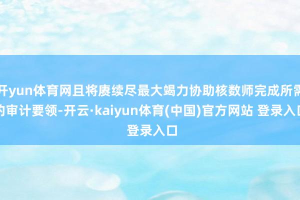 开yun体育网且将赓续尽最大竭力协助核数师完成所需的审计要领-开云·kaiyun体育(中国)官方网站 登录入口