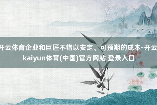 开云体育企业和巨匠不错以安定、可预期的成本-开云·kaiyun体育(中国)官方网站 登录入口