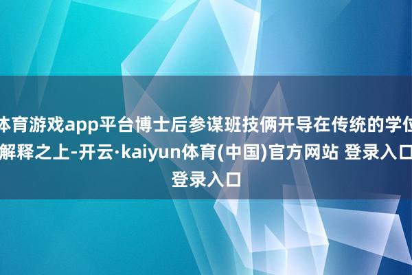 体育游戏app平台博士后参谋班技俩开导在传统的学位解释之上-开云·kaiyun体育(中国)官方网站 登录入口