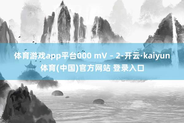 体育游戏app平台000 mV – 2-开云·kaiyun体育(中国)官方网站 登录入口