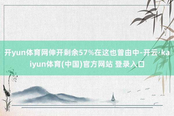 开yun体育网伸开剩余57%在这也曾由中-开云·kaiyun体育(中国)官方网站 登录入口