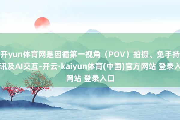 开yun体育网是因循第一视角（POV）拍摄、免手持通讯及AI交互-开云·kaiyun体育(中国)官方网站 登录入口