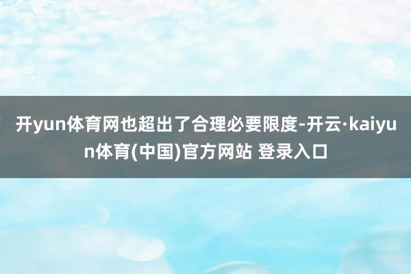 开yun体育网也超出了合理必要限度-开云·kaiyun体育(中国)官方网站 登录入口